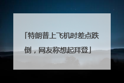 特朗普上飞机时差点跌倒，网友称想起拜登